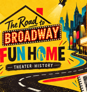The Road to Broadway: Fun Home [Theater History]